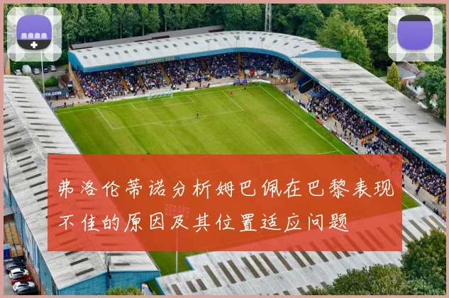 弗洛伦蒂诺分析姆巴佩在巴黎表现不佳的原因及其位置适应问题