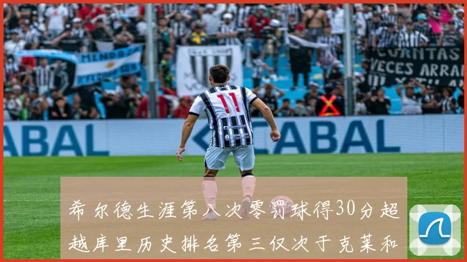 希尔德生涯第八次零罚球得30分超越库里历史排名第三仅次于克莱和CJ