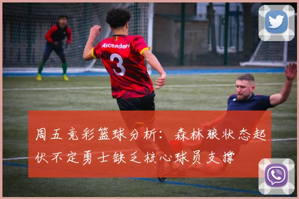 周五竞彩篮球分析：森林狼状态起伏不定勇士缺乏核心球员支撑