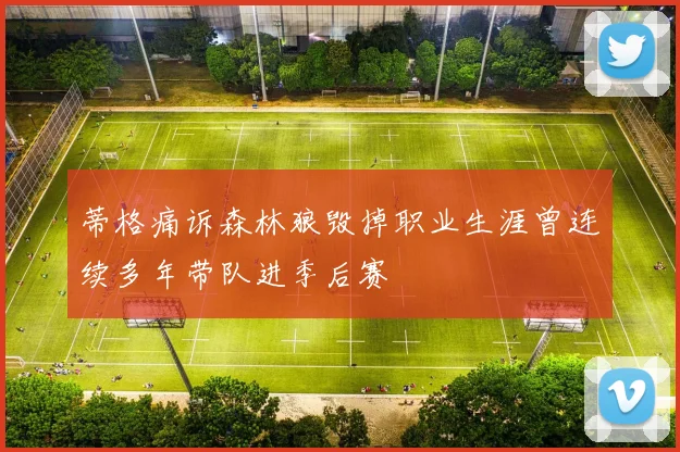 蒂格痛诉森林狼毁掉职业生涯曾连续多年带队进季后赛