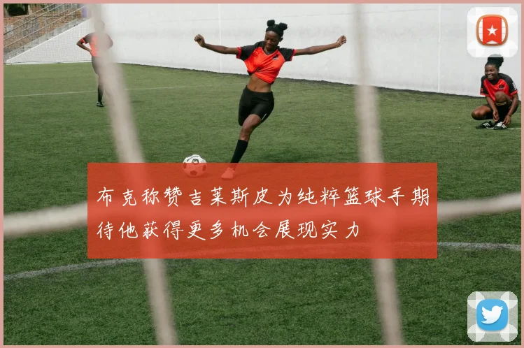 布克称赞吉莱斯皮为纯粹篮球手期待他获得更多机会展现实力