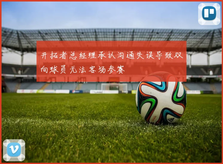 开拓者总经理承认沟通失误导致双向球员无法客场参赛
