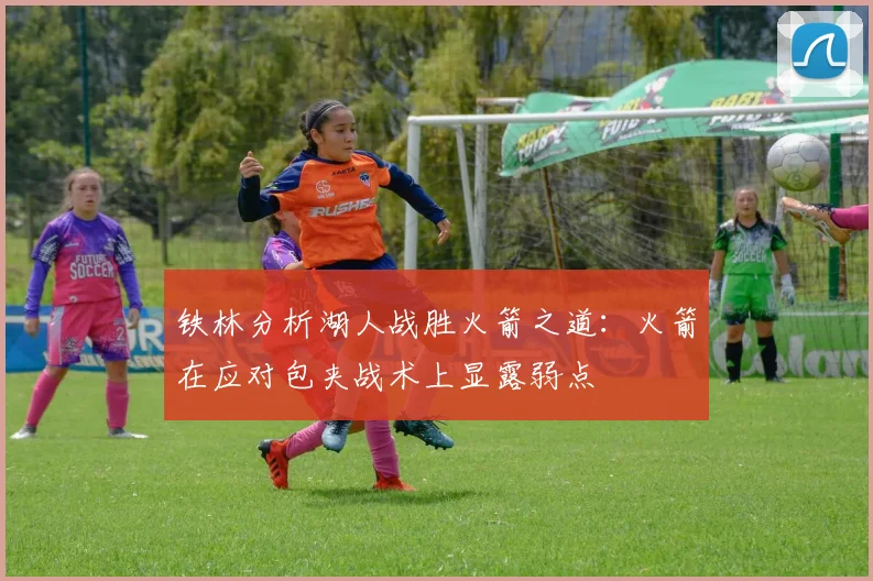 铁林分析湖人战胜火箭之道：火箭在应对包夹战术上显露弱点