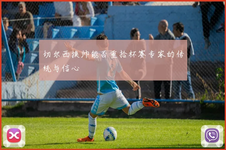 切尔西换帅能否重拾杯赛专家的传统与信心